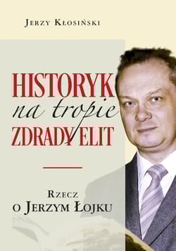 Historyk na tropie zdrady elit Rzecz o Jerzym Łojku - Jerzy Kłosiński