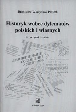 Historyk wobec dylematów polskich i własnych Przyczynki i szkice - Pasierb Bronisław Władysław