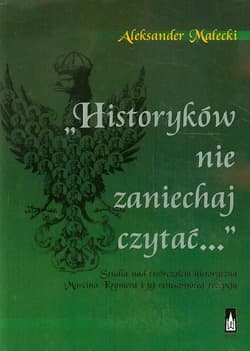 Historyków nie zaniechaj czytać Studia nad twórczością historyczną Marcina Kromera i jej renesansową recepcją - Aleksander Małecki
