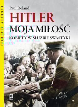 Hitler moja miłość. Kobiety w służbie swastyki.