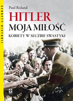 Hitler moja miłość. Kobiety w służbie swastyki. - Paul Roland