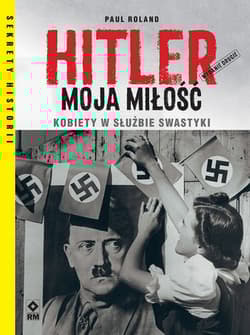 Hitler moja miłość Kobiety w służbie swastyki. Wyd. II - Paul Roland