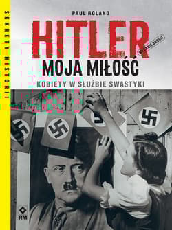 Hitler moja miłość Kobiety w służbie swastyki. Wyd. II - Paul Roland