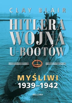 Hitlera wojna U-Bootów. Tom 1: Myśliwi 1939-1942 - Blair Clay