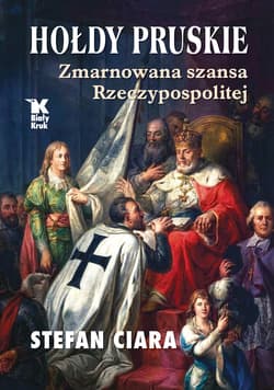 Hołdy pruskie. Zmarnowana szansa Rzeczypospolitej - Ciara Stefan
