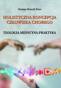 Holistyczna koncepcja człowieka chorego Teologia-medycyna-praktyka