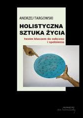 Holistyczna sztuka życia. Twoim kluczem do... -  Targowski Andrzej