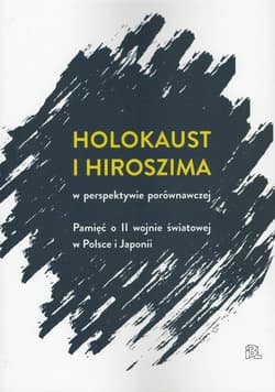 Holokaust i Hiroszima w perspektywie porównawczej Pamięć o II wojnie światowej w Polsce i Japonii