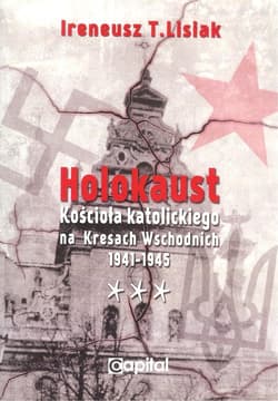 Holokaust Kościoła katolickiego na Kresach Wschodnich 1941-1945 - Ireneusz Lisiak