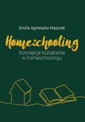 Homeschooling. Koncepcje kształcenia... - Emilia Agnieszka Mazurek