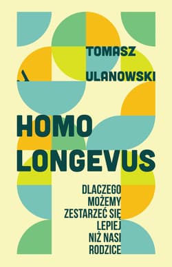 Homo longevus. Dlaczego możemy zestarzeć się lepiej niż nasi rodzice - Tomasz Ulanowski
