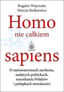 Homo nie całkiem sapiens O automatyzmach myślenia, nadętych politykach, narzekaniu Polaków i pułapkach moralności - Bogdan  Wojciszke, Marcin Rotkiewicz