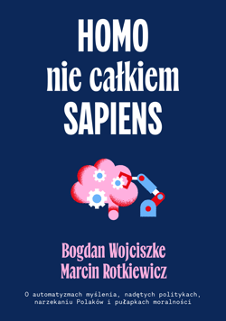 Homo nie całkiem sapiens. O automatyzmach myślenia, nadętych politykach, narzekaniu Polaków i pułapkach moralności wyd. 2 - Bogdan  Wojciszke