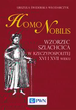 Homo nobilis Wzorzec szlachcica w Rzeczypospolitej XVI i XVII wieku - Urszula Świderska-Włodarczyk