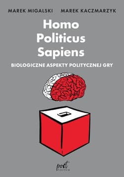 Homo Politicus Sapiens Biologiczne aspekty politycznej gry - Marek Migalski, Kaczmarzyk Marek