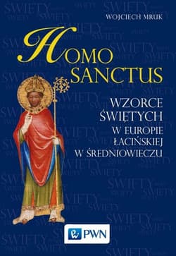 Homo sanctus Wzorce świętych w Europie Łacińskiej w średniowieczu - Wojciech Mruk