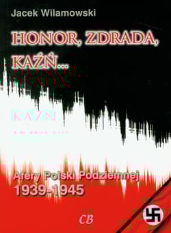 Honor, zdrada, kaźń... Afery Polski Podziemnej 1939-1945 - Jacek Wilamowski