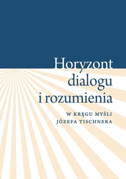 Horyzont dialogu i rozumienia W kręgu myśli Józefa Tischnera