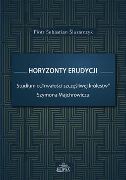 Horyzonty erudycji Studium o Trwałości szczęśliwej królestw Szymona Majchrowicza - Ślusarczyk Piotr Sebastian