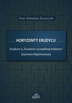Horyzonty erudycji Studium o Trwałości szczęśliwej królestw Szymona Majchrowicza - Ślusarczyk Piotr Sebastian