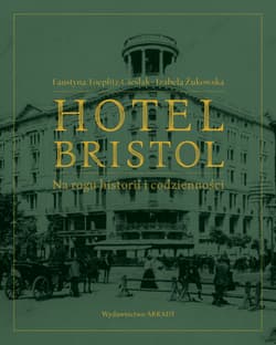 Hotel Bristol  Na rogu historii i codzienności - Faustyna Toeplitz-Cieślak, Izabela Źukowska