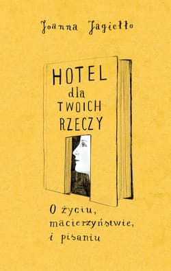 Hotel dla twoich rzeczy. O życiu, macierzyństwie i pisaniu - Joanna Jagiełło