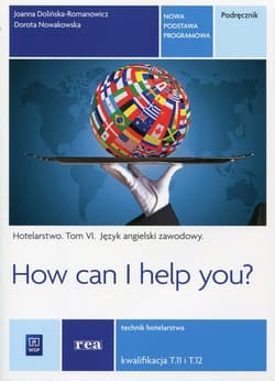 How can I help you Hotelarstwo Tom 6 Podręcznik Język angielski zawodowy Kwalifikacja T.11 i T.12 Technik hotelarstwa. Szkoła ponadgimnazjalna