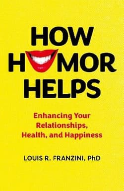 How Humor Helps. Enhancing Your Relationships, Health, and Happiness - Louis R. Franzini