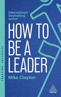 How to Be a Leader: Set Standards, Meet Needs and Bring People With You - Mike Clayton