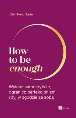 How to be enough Wyłącz samokrytykę, ogranicz perfekcjonizm i żyj w zgodzie ze sobą - Ellen Hendriksen