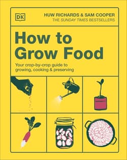 How to Grow Food. Your Crop-by-Crop Guide to Growing, Cooking, & Preserving - Richards Huw, Sam Cooper
