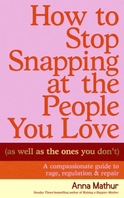 How to Stop Snapping at the People You Love (As Well As the Ones You Don’t) - Mathur Anna