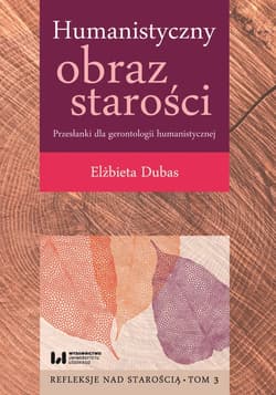 Humanistyczny obraz starości Przesłanki dla gerontologii humanistycznej Tom 3 Refleksje nad starością - Dubas Elżbieta
