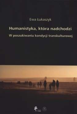 Humanistyka która nadchodzi W poszukiwaniu kondycji transkulturowej - Ewa Łukaszyk
