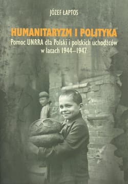 Humanitaryzm i polityka Pomoc UNRRA dla Polski i polskich uchodźców w latach 1944–1947