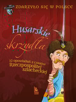 Husarskie skrzydła. 10 opowiadań z czasów Rzeczpospolitej szlacheckiej. A to historia. Zdarzyło się w Polsce wyd. 2025 - Wakuła Paweł, Grażyna Bąkiewicz, Szymeczko Kazimierz