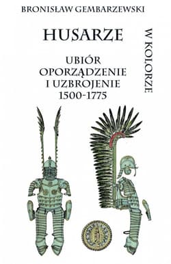Husarze ubiór oporządzenie i uzbrojenie 1500-1775 w kolorze - Bronisław Gembarzewski