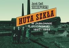 Huta Szkła w Jabłonnie (Legionowie) 1897-1944 - Szczepański Jacek Emil