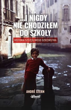 …i nigdy nie chodziłem do szkoły. Historia szczęśliwego dzieciństwa - André Stern