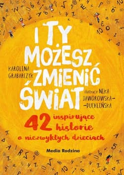 I ty możesz zmienić świat 42 inspirujące historie o niezwykłych dzieciach - Grabarczyk Karolina