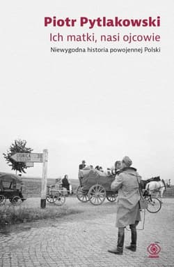Ich matki nasi ojcowie Niewygodna historia powojennej Polski - Piotr Pytlakowski