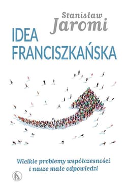 Idea franciszkańska. Wielkie problemy współczesności i nasze małe odpowiedzi - Stanisław Jaromi