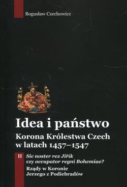 Idea i państwo Korona Królestwa Czech w latach 1457-1547 Tom 2 - Bogusław Czechowicz