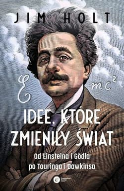 Idee, które zmieniły świat Od Einsteina i Godla po Turinga i Dawkinsa - Holt Jim