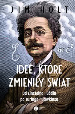 Idee, które zmieniły świat. Od Einsteina i Godla po Turinga i Dawkinsa wyd. 2 - Holt Jim