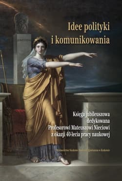 Idee polityki i komunikowania Księga jubileuszowa dedykowana Profesorowi Mateuszowi Nieciowi z okazji 40-lecia pracy naukowej - red. Tomasz Litwin