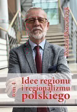 Idee regionu i regionalizmu polskiego t. 4 INTERDYSCYPLINARNE STUDIUM TEORETYCZNO-ŹRÓDŁOWE - Ryszard Kowalczyk