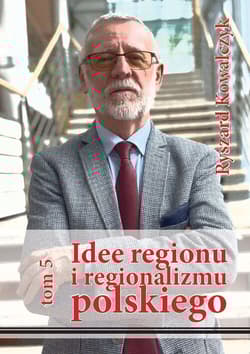 Idee regionu i regionalizmu polskiego, t. 5 INTERDYSCYPLINARNE STUDIUM TEORETYCZNO-ŹRÓDŁOWE - Ryszard Kowalczyk