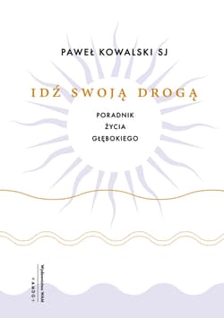 Idź swoją drogą. Poradnik życia głębokiego - Paweł Kowalski