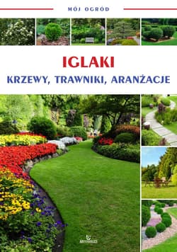 Iglaki, krzewy, trawniki, aranżacje. Mój ogród - Opracowanie Zbiorowe